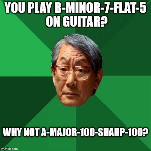 High Expectations Asian Father | YOU PLAY B-MINOR-7-FLAT-5 ON GUITAR? WHY NOT A-MAJOR-100-SHARP-100? | image tagged in memes,high expectations asian father | made w/ Imgflip meme maker