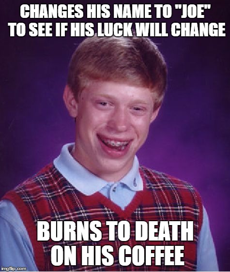 Bad Luck Joe | CHANGES HIS NAME TO "JOE" TO SEE IF HIS LUCK WILL CHANGE; BURNS TO DEATH ON HIS COFFEE | image tagged in memes,bad luck brian,bad luck brian name change,bad pun,name | made w/ Imgflip meme maker