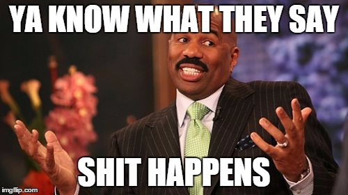 YA KNOW WHAT THEY SAY; SHIT HAPPENS | image tagged in memes,steve harvey | made w/ Imgflip meme maker