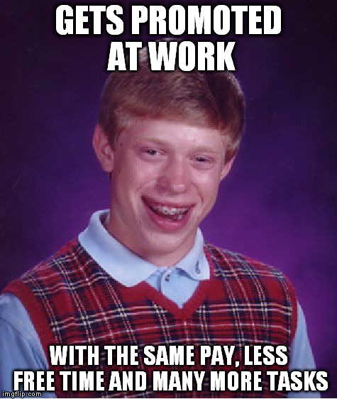 I think I'll quit... | GETS PROMOTED AT WORK; WITH THE SAME PAY, LESS FREE TIME AND MANY MORE TASKS | image tagged in memes,bad luck brian | made w/ Imgflip meme maker
