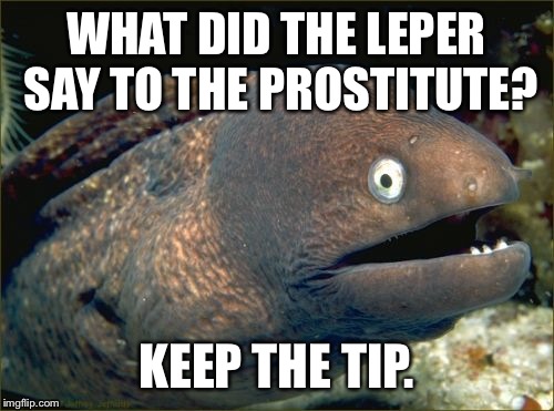 Bad Joke Eel | WHAT DID THE LEPER SAY TO THE PROSTITUTE? KEEP THE TIP. | image tagged in memes,bad joke eel | made w/ Imgflip meme maker