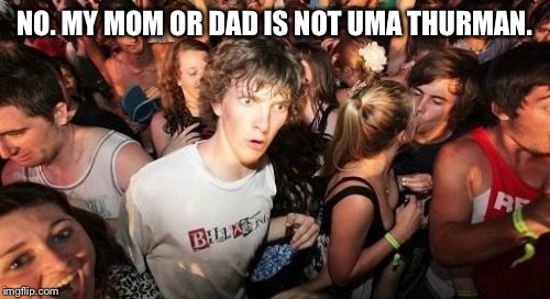 Sudden Clarity Clarence | NO. MY MOM OR DAD IS NOT UMA THURMAN. | image tagged in memes,sudden clarity clarence | made w/ Imgflip meme maker