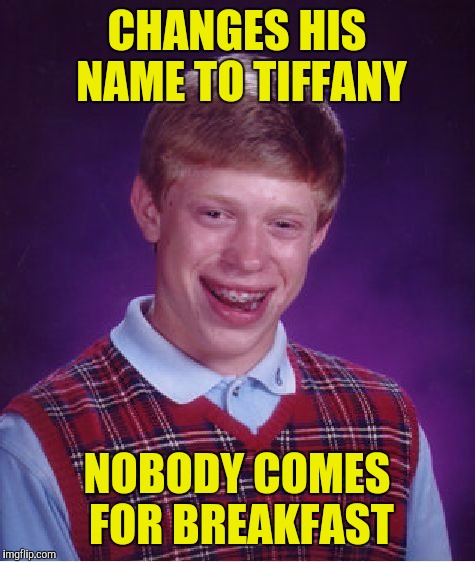 Bad Luck Brian Meme | CHANGES HIS NAME TO TIFFANY NOBODY COMES FOR BREAKFAST | image tagged in memes,bad luck brian | made w/ Imgflip meme maker