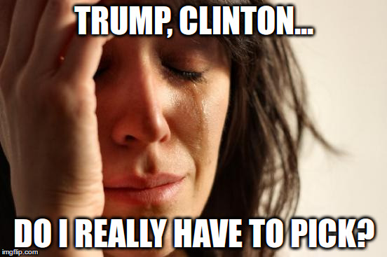 First World Problems Meme | TRUMP, CLINTON... DO I REALLY HAVE TO PICK? | image tagged in memes,first world problems | made w/ Imgflip meme maker