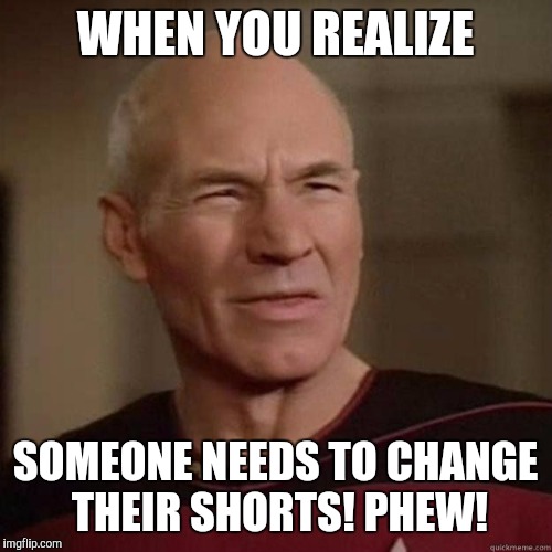 Picard_Disgusted | WHEN YOU REALIZE; SOMEONE NEEDS TO CHANGE THEIR SHORTS! PHEW! | image tagged in picard_disgusted | made w/ Imgflip meme maker