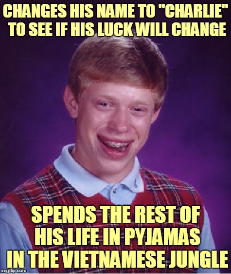 Bad Luck Charlie | CHANGES HIS NAME TO "CHARLIE" TO SEE IF HIS LUCK WILL CHANGE; SPENDS THE REST OF HIS LIFE IN PYJAMAS IN THE VIETNAMESE JUNGLE | image tagged in memes,bad luck brian,bad luck brian name change,bad pun,name | made w/ Imgflip meme maker