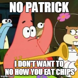 cookie(like) if you get the refrence | NO PATRICK; I DON'T WANT TO NO HOW YOU EAT CHIPS | image tagged in memes,no patrick | made w/ Imgflip meme maker