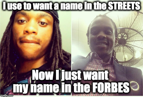 Name in the forbes | I use to want a name in the STREETS; Now I just want my name in the FORBES | image tagged in change,money,business,transformation,young,streets | made w/ Imgflip meme maker