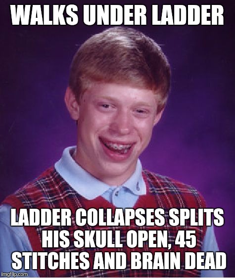 Bad Luck Brian Meme | WALKS UNDER LADDER LADDER COLLAPSES SPLITS HIS SKULL OPEN, 45 STITCHES AND BRAIN DEAD | image tagged in memes,bad luck brian | made w/ Imgflip meme maker