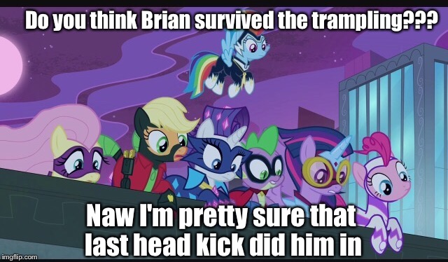 Do you think Brian survived the trampling??? Naw I'm pretty sure that last head kick did him in | made w/ Imgflip meme maker