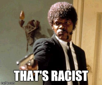 Say That Again I Dare You Meme | THAT'S RACIST | image tagged in memes,say that again i dare you | made w/ Imgflip meme maker