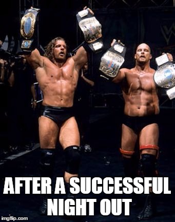 Two Man Power Trip | AFTER A SUCCESSFUL NIGHT OUT | image tagged in wwf | made w/ Imgflip meme maker