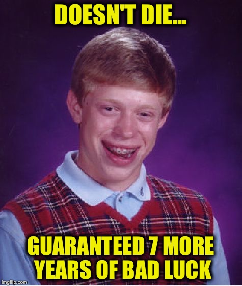 Bad Luck Brian Meme | DOESN'T DIE... GUARANTEED 7 MORE YEARS OF BAD LUCK | image tagged in memes,bad luck brian | made w/ Imgflip meme maker