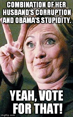 Hillary Clinton 2016  | COMBINATION OF HER HUSBAND'S CORRUPTION AND OBAMA'S STUPIDITY. YEAH, VOTE FOR THAT! | image tagged in hillary clinton 2016,funny,corrupt,stupid,memes | made w/ Imgflip meme maker