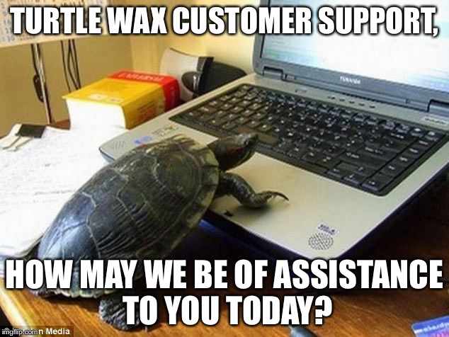 tortoise on laptop | TURTLE WAX CUSTOMER SUPPORT, HOW MAY WE BE OF ASSISTANCE TO YOU TODAY? | image tagged in tortoise on laptop | made w/ Imgflip meme maker