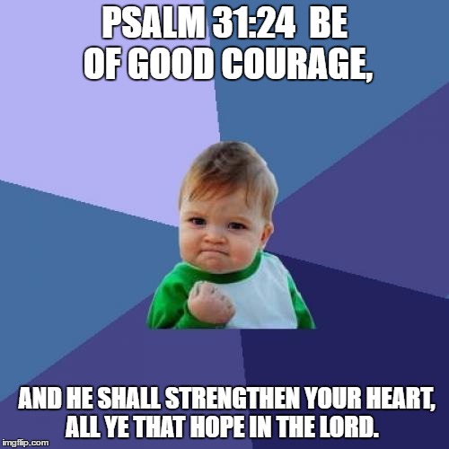 Success Kid Meme | PSALM 31:24  BE OF GOOD COURAGE, AND HE SHALL STRENGTHEN YOUR HEART, ALL YE THAT HOPE IN THE LORD. | image tagged in memes,success kid | made w/ Imgflip meme maker