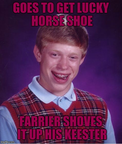 Bad Luck Brian Meme | GOES TO GET LUCKY HORSE SHOE FARRIER SHOVES IT UP HIS KEESTER | image tagged in memes,bad luck brian | made w/ Imgflip meme maker