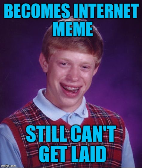 Bad Luck Brian | BECOMES INTERNET MEME; STILL CAN'T GET LAID | image tagged in memes,bad luck brian | made w/ Imgflip meme maker