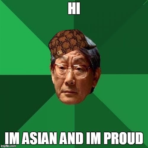 High Expectations Asian Father | HI; IM ASIAN AND IM PROUD | image tagged in memes,high expectations asian father,scumbag | made w/ Imgflip meme maker