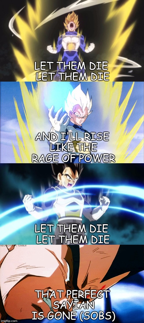 LET THEM DIE LET THEM DIE; AND I'LL RISE LIKE THE RAGE OF POWER; LET THEM DIE LET THEM DIE; THAT PERFECT SAYIAN IS GONE (SOBS) | image tagged in memes | made w/ Imgflip meme maker