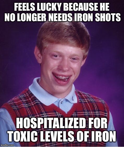 Bad Luck Brian Meme | FEELS LUCKY BECAUSE HE NO LONGER NEEDS IRON SHOTS HOSPITALIZED FOR TOXIC LEVELS OF IRON | image tagged in memes,bad luck brian | made w/ Imgflip meme maker