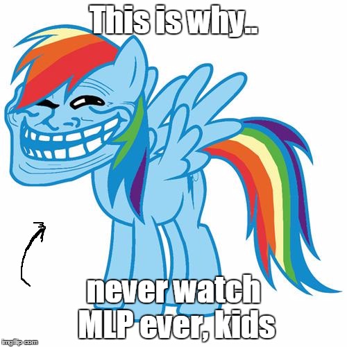 trollface pony | This is why.. never watch MLP ever, kids | image tagged in trollface pony | made w/ Imgflip meme maker
