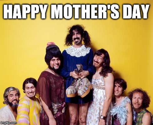 Frank Zappa and the Mothers | HAPPY MOTHER'S DAY | image tagged in memes,toast | made w/ Imgflip meme maker