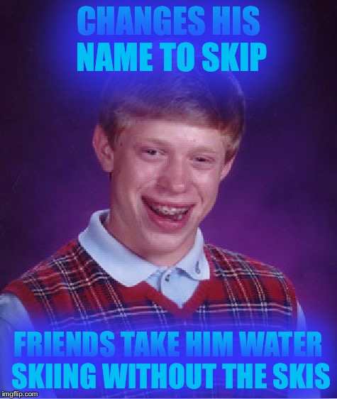 Bad Luck Skip | CHANGES HIS NAME TO SKIP; FRIENDS TAKE HIM WATER SKIING WITHOUT THE SKIS | image tagged in memes,bad luck brian | made w/ Imgflip meme maker