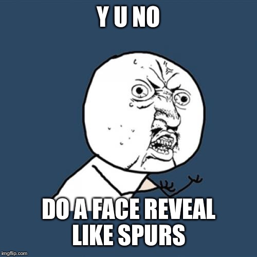 Y U No Meme | Y U NO DO A FACE REVEAL LIKE SPURS | image tagged in memes,y u no | made w/ Imgflip meme maker