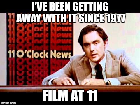 I'VE BEEN GETTING AWAY WITH IT SINCE 1977 FILM AT 11 | made w/ Imgflip meme maker