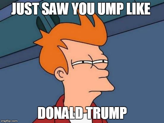 Futurama Fry | JUST SAW YOU UMP LIKE; DONALD TRUMP | image tagged in memes,futurama fry | made w/ Imgflip meme maker