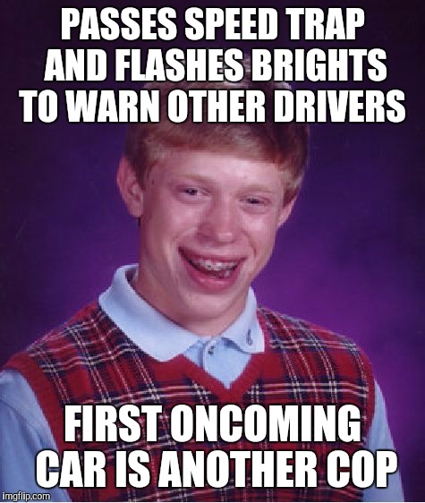 Bad Luck Brian | PASSES SPEED TRAP AND FLASHES BRIGHTS TO WARN OTHER DRIVERS; FIRST ONCOMING CAR IS ANOTHER COP | image tagged in memes,bad luck brian,AdviceAnimals | made w/ Imgflip meme maker