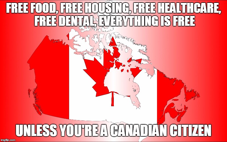 FREE FOOD, FREE HOUSING, FREE HEALTHCARE, FREE DENTAL, EVERYTHING IS FREE; UNLESS YOU'RE A CANADIAN CITIZEN | image tagged in canuckistan | made w/ Imgflip meme maker