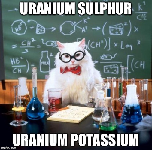 Ooh burn | URANIUM SULPHUR; URANIUM POTASSIUM | image tagged in memes,chemistry cat | made w/ Imgflip meme maker