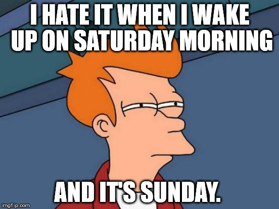 Futurama Fry | I HATE IT WHEN I WAKE UP ON SATURDAY MORNING; AND IT'S SUNDAY. | image tagged in memes,futurama fry | made w/ Imgflip meme maker