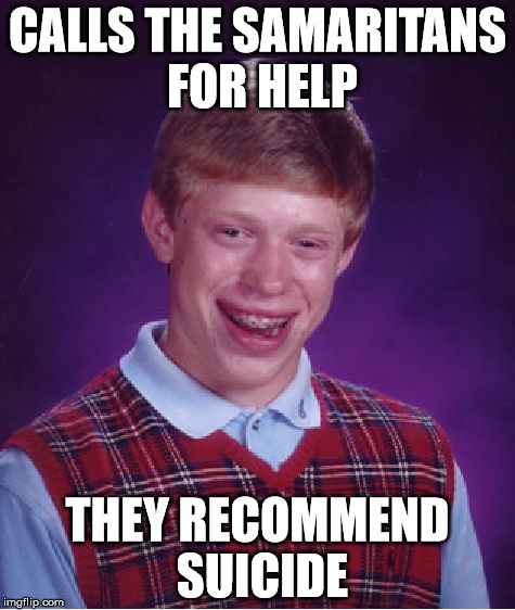 Bad Luck Brian Meme | CALLS THE SAMARITANS FOR HELP; THEY RECOMMEND SUICIDE | image tagged in memes,bad luck brian | made w/ Imgflip meme maker