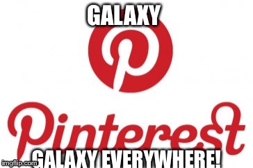 GALAXY; GALAXY EVERYWHERE! | image tagged in funny,so true memes | made w/ Imgflip meme maker