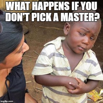Third World Skeptical Kid | WHAT HAPPENS IF YOU DON'T PICK A MASTER? | image tagged in memes,third world skeptical kid | made w/ Imgflip meme maker