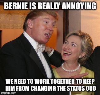 Hillary trump | BERNIE IS REALLY ANNOYING; WE NEED TO WORK TOGETHER TO KEEP HIM FROM CHANGING THE STATUS QUO | image tagged in hillary trump | made w/ Imgflip meme maker