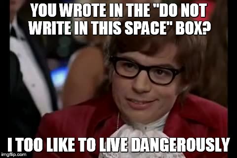 I Too Like To Live Dangerously | YOU WROTE IN THE "DO NOT WRITE IN THIS SPACE" BOX? I TOO LIKE TO LIVE DANGEROUSLY | image tagged in memes,i too like to live dangerously | made w/ Imgflip meme maker