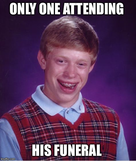 Bad Luck Brian Meme | ONLY ONE ATTENDING; HIS FUNERAL | image tagged in memes,bad luck brian,funeral | made w/ Imgflip meme maker