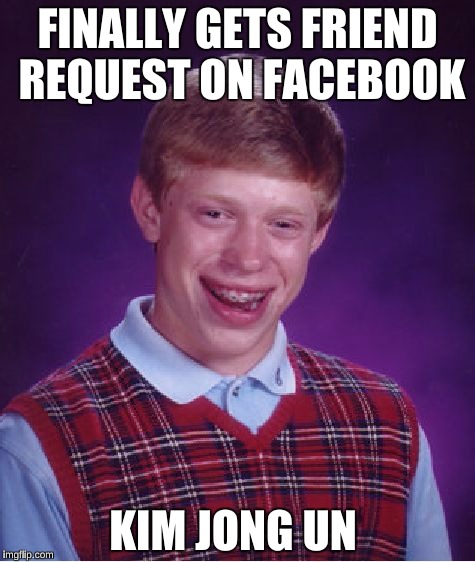 Bad Luck Brian Meme | FINALLY GETS FRIEND REQUEST ON FACEBOOK; KIM JONG UN | image tagged in memes,bad luck brian | made w/ Imgflip meme maker