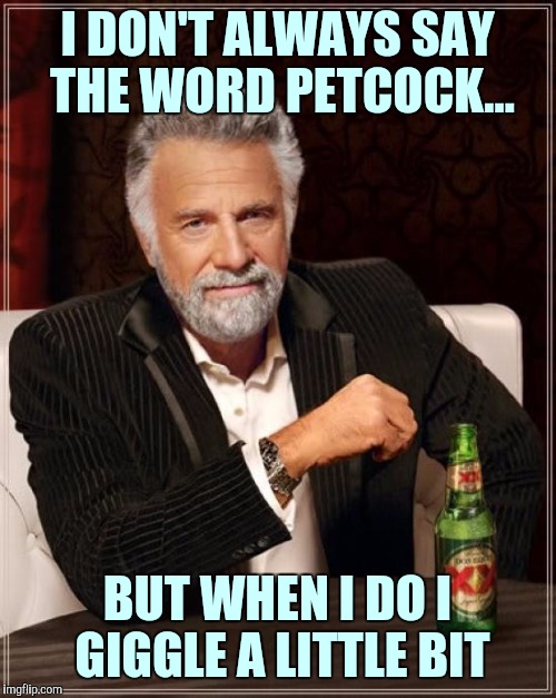 The Most Interesting Man In The World Meme | I DON'T ALWAYS SAY THE WORD PETCOCK... BUT WHEN I DO I GIGGLE A LITTLE BIT | image tagged in memes,the most interesting man in the world | made w/ Imgflip meme maker