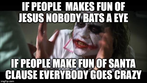 And everybody loses their minds Meme | IF PEOPLE  MAKES FUN OF JESUS NOBODY BATS A EYE; IF PEOPLE MAKE FUN OF SANTA CLAUSE EVERYBODY GOES CRAZY | image tagged in memes,and everybody loses their minds | made w/ Imgflip meme maker