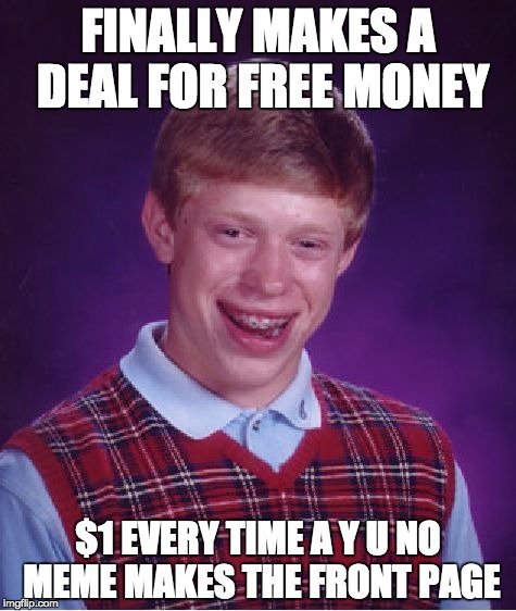 Bad Luck Brian Meme | FINALLY MAKES A DEAL FOR FREE MONEY; $1 EVERY TIME A Y U NO MEME MAKES THE FRONT PAGE | image tagged in memes,bad luck brian | made w/ Imgflip meme maker