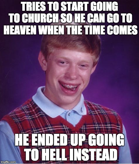 I thought a nice Sunday meme should do it. | TRIES TO START GOING TO CHURCH SO HE CAN GO TO HEAVEN WHEN THE TIME COMES; HE ENDED UP GOING TO HELL INSTEAD | image tagged in memes,bad luck brian | made w/ Imgflip meme maker