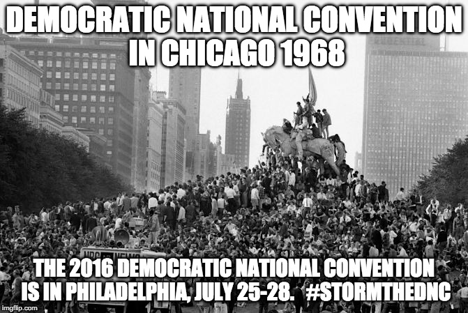 DEMOCRATIC NATIONAL CONVENTION IN CHICAGO 1968; THE 2016 DEMOCRATIC NATIONAL CONVENTION IS IN PHILADELPHIA, JULY 25-28. 

#STORMTHEDNC | made w/ Imgflip meme maker