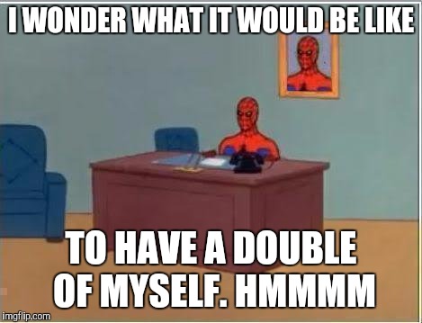 Spiderman Computer Desk Meme | I WONDER WHAT IT WOULD BE LIKE; TO HAVE A DOUBLE OF MYSELF. HMMMM | image tagged in memes,spiderman computer desk,spiderman | made w/ Imgflip meme maker