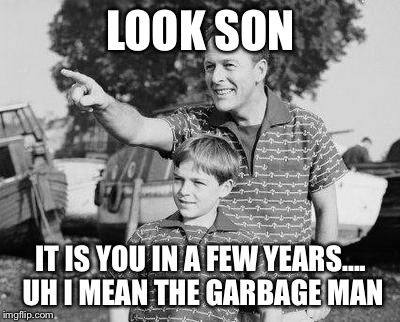 Look Son | LOOK SON; IT IS YOU IN A FEW YEARS.... UH I MEAN THE GARBAGE MAN | image tagged in memes,look son | made w/ Imgflip meme maker