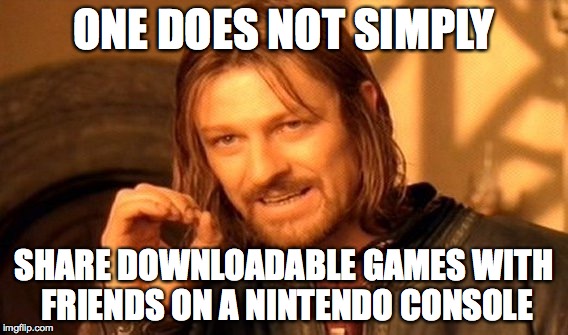 One Does Not Simply | ONE DOES NOT SIMPLY; SHARE DOWNLOADABLE GAMES WITH FRIENDS ON A NINTENDO CONSOLE | image tagged in memes,one does not simply | made w/ Imgflip meme maker